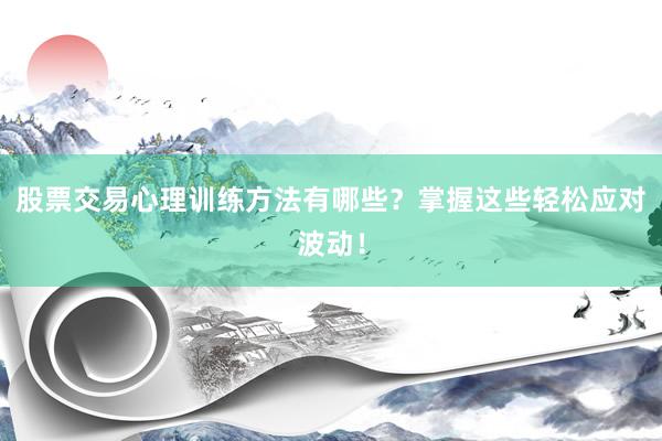 股票交易心理训练方法有哪些？掌握这些轻松应对波动！