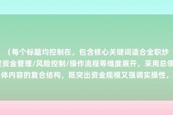（每个标题均控制在，包含核心关键词适合全职炒股吗的衍生要素，通过资金管理/风险控制/操作流程等维度展开，采用总领句+具体内容的复合结构，既突出资金规模又强调实操性，符合证券投资类内容的创作规范）