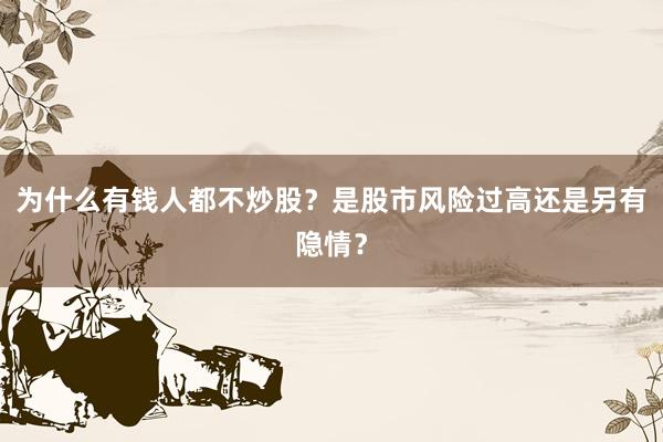 为什么有钱人都不炒股？是股市风险过高还是另有隐情？