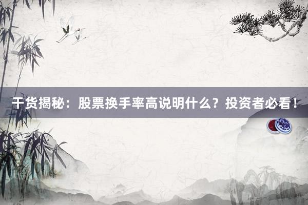 干货揭秘：股票换手率高说明什么？投资者必看！