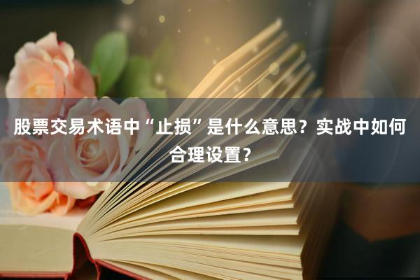 股票交易术语中“止损”是什么意思?实战中如何合理设置?