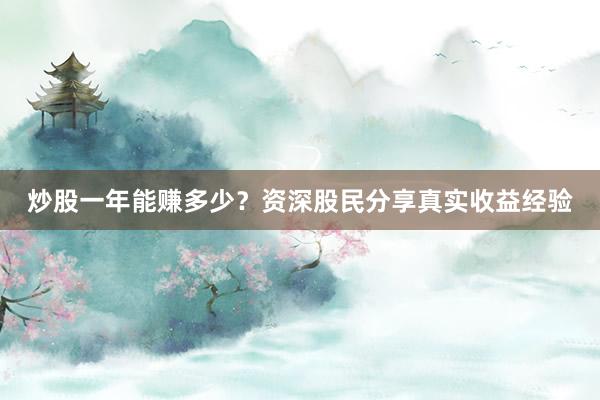 炒股一年能赚多少？资深股民分享真实收益经验
