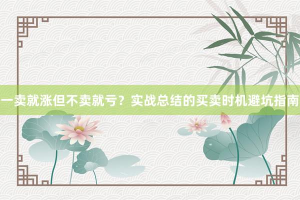 一卖就涨但不卖就亏?实战总结的买卖时机避坑指南