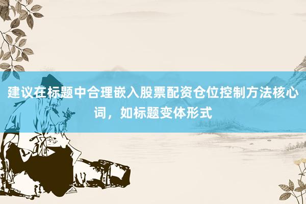 建议在标题中合理嵌入股票配资仓位控制方法核心词，如标题变体形式
