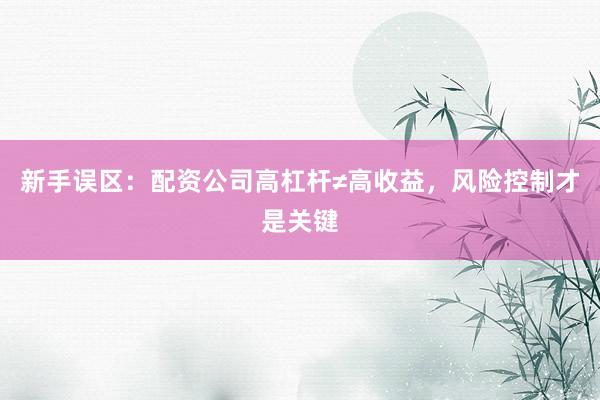 新手误区：配资公司高杠杆≠高收益，风险控制才是关键