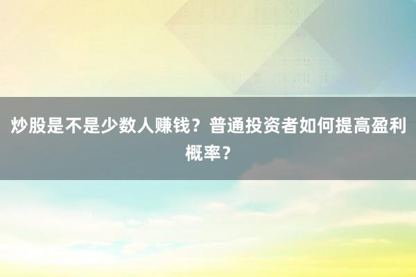 炒股是不是少数人赚钱？普通投资者如何提高盈利概率？