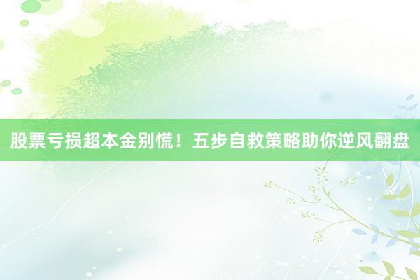 股票亏损超本金别慌！五步自救策略助你逆风翻盘