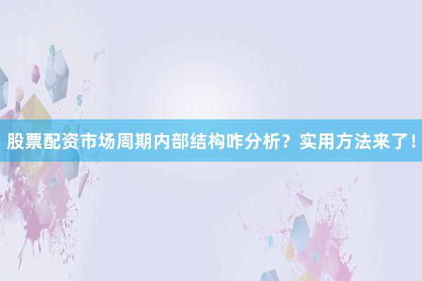 股票配资市场周期内部结构咋分析？实用方法来了！
