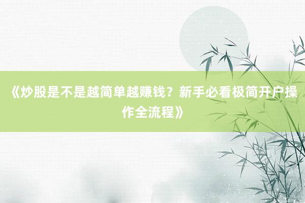 《炒股是不是越简单越赚钱？新手必看极简开户操作全流程》