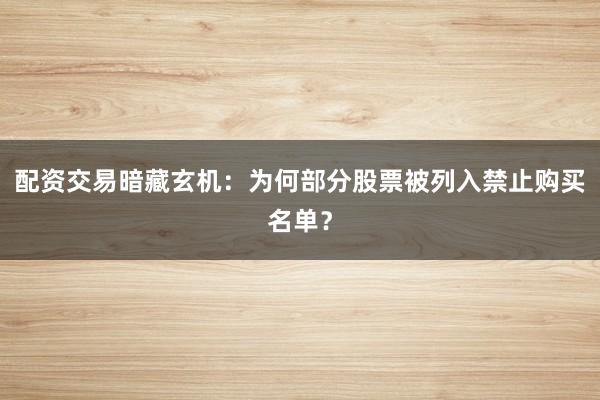 配资交易暗藏玄机:为何部分股票被列入禁止购买名单?