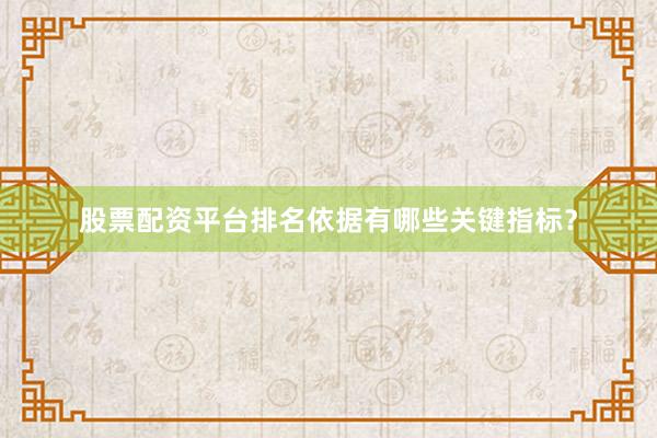 股票配资平台排名依据有哪些关键指标？