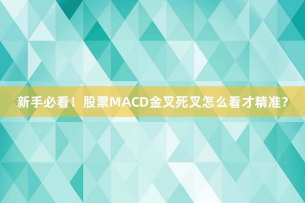 新手必看!股票MACD金叉死叉怎么看才精准?