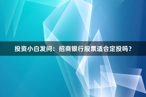 投资小白发问：招商银行股票适合定投吗？