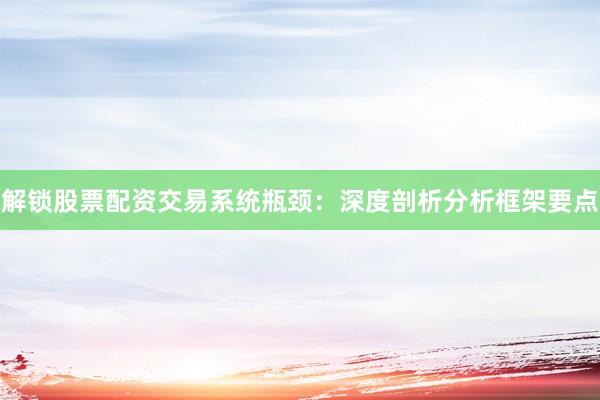 解锁股票配资交易系统瓶颈：深度剖析分析框架要点