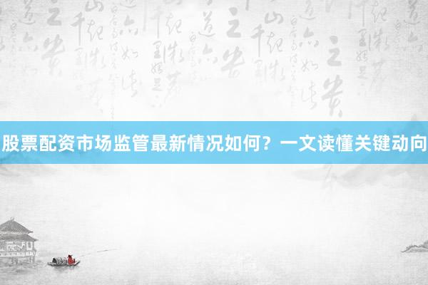 股票配资市场监管最新情况如何？一文读懂关键动向