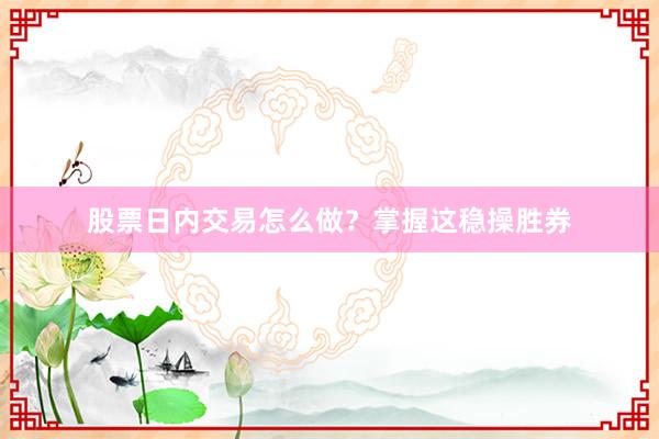 股票日内交易怎么做?掌握这稳操胜券