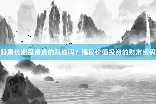 股票长期投资真的赚钱吗?揭秘价值投资的财富密码