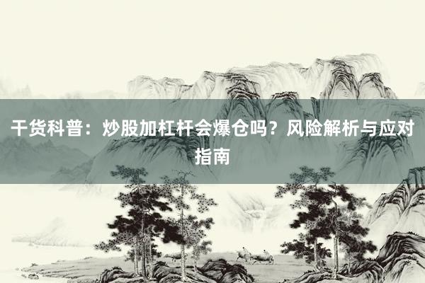 干货科普：炒股加杠杆会爆仓吗？风险解析与应对指南