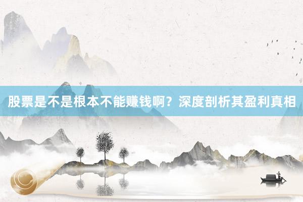 股票是不是根本不能赚钱啊？深度剖析其盈利真相
