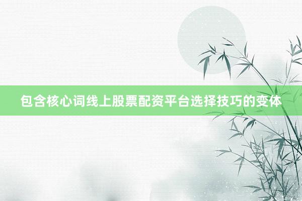 包含核心词线上股票配资平台选择技巧的变体