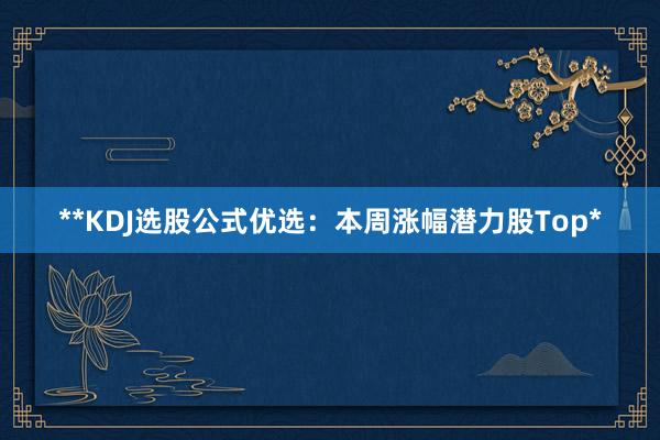 **KDJ选股公式优选：本周涨幅潜力股Top*
