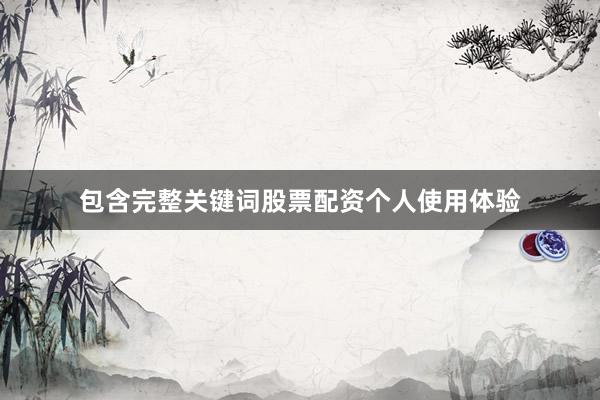 包含完整关键词股票配资个人使用体验