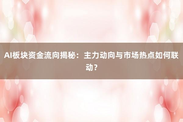 AI板块资金流向揭秘：主力动向与市场热点如何联动？