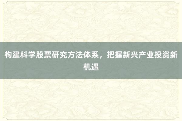 构建科学股票研究方法体系，把握新兴产业投资新机遇