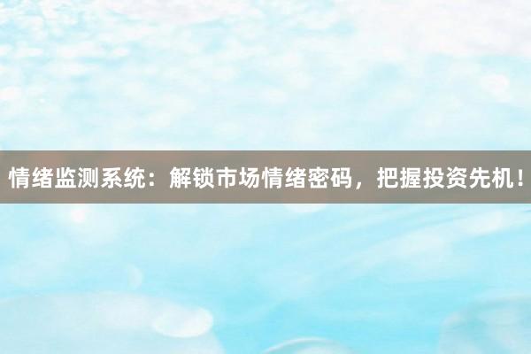 情绪监测系统：解锁市场情绪密码，把握投资先机！
