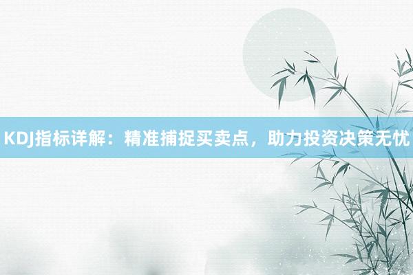 KDJ指标详解:精准捕捉买卖点,助力投资决策无忧