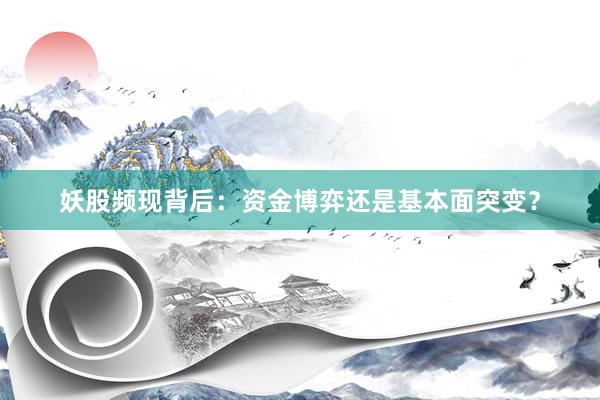 妖股频现背后：资金博弈还是基本面突变？