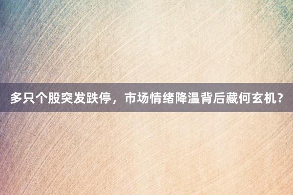 多只个股突发跌停,市场情绪降温背后藏何玄机?