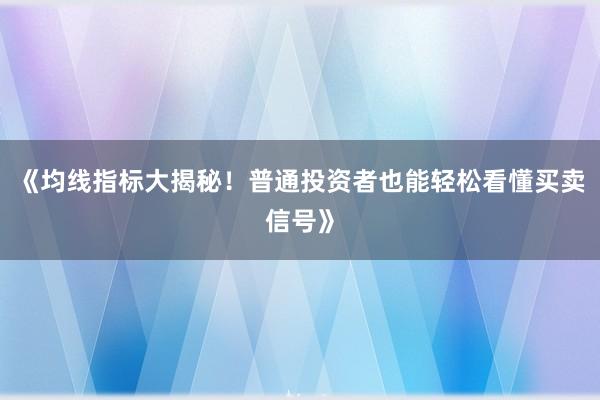 《均线指标大揭秘!普通投资者也能轻松看懂买卖信号》
