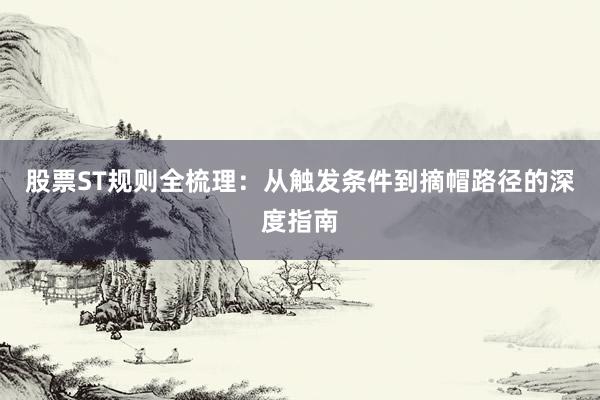 股票ST规则全梳理：从触发条件到摘帽路径的深度指南