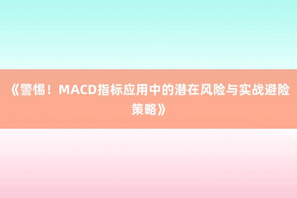 《警惕！MACD指标应用中的潜在风险与实战避险策略》