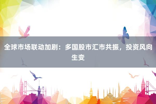 全球市场联动加剧:多国股市汇市共振,投资风向生变