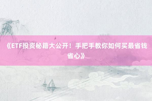 《ETF投资秘籍大公开！手把手教你如何买最省钱省心》