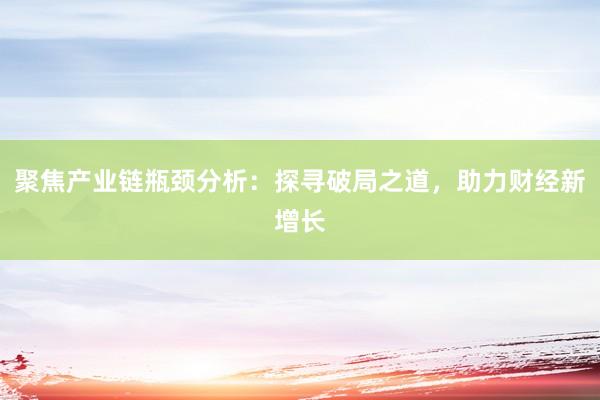 聚焦产业链瓶颈分析：探寻破局之道，助力财经新增长