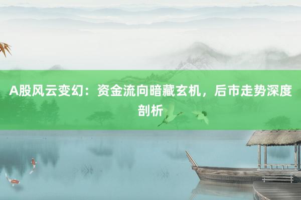 A股风云变幻：资金流向暗藏玄机，后市走势深度剖析