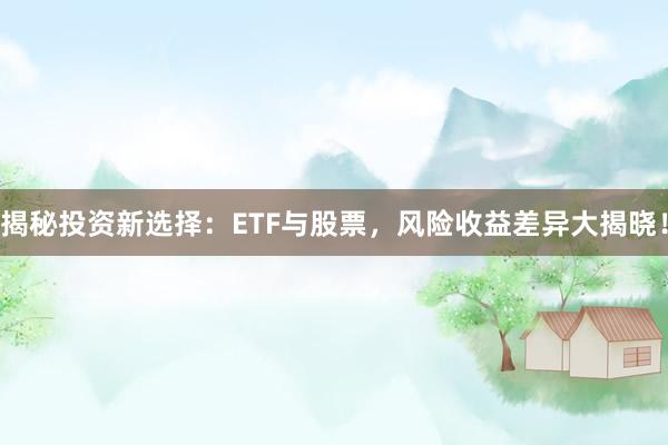 揭秘投资新选择：ETF与股票，风险收益差异大揭晓！