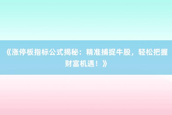 《涨停板指标公式揭秘：精准捕捉牛股，轻松把握财富机遇！》