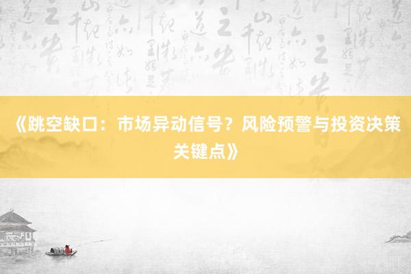 《跳空缺口：市场异动信号？风险预警与投资决策关键点》
