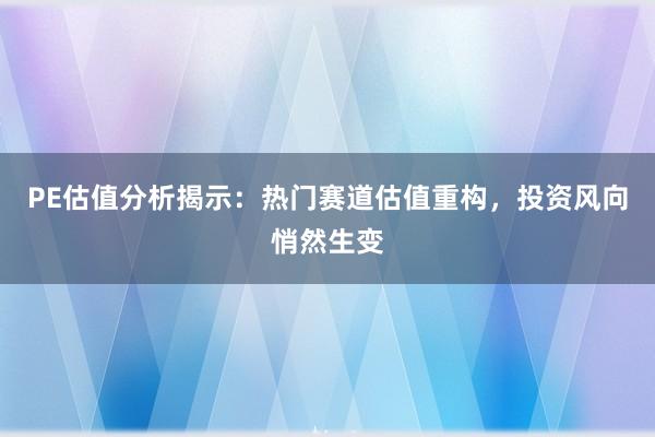PE估值分析揭示：热门赛道估值重构，投资风向悄然生变