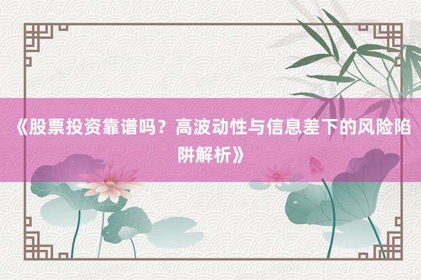 《股票投资靠谱吗？高波动性与信息差下的风险陷阱解析》