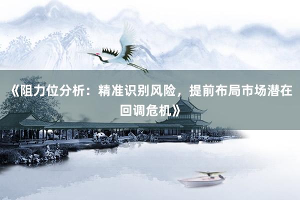 《阻力位分析：精准识别风险，提前布局市场潜在回调危机》