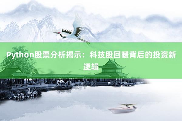 Python股票分析揭示:科技股回暖背后的投资新逻辑