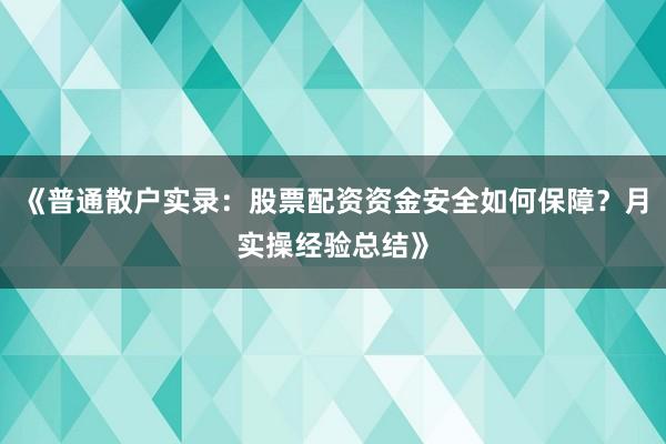 《普通散户实录：股票配资资金安全如何保障？月实操经验总结》