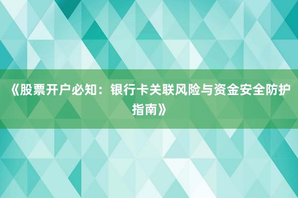 《股票开户必知：银行卡关联风险与资金安全防护指南》
