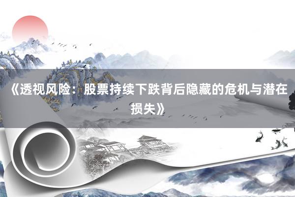 《透视风险：股票持续下跌背后隐藏的危机与潜在损失》