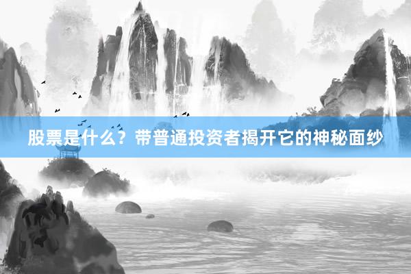 股票是什么？带普通投资者揭开它的神秘面纱